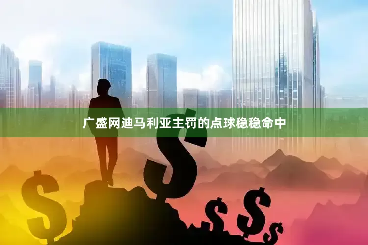 广盛网迪马利亚主罚的点球稳稳命中