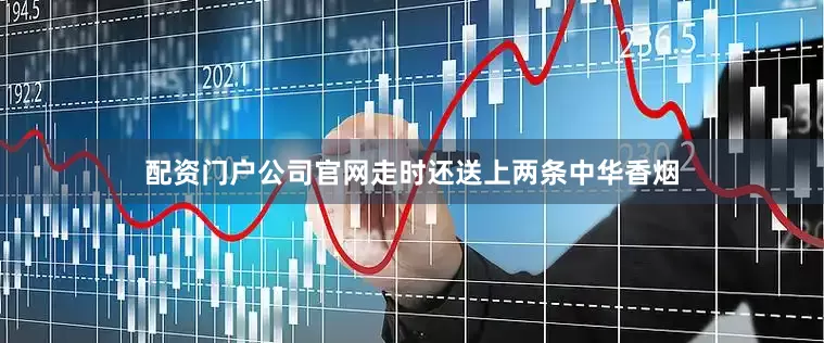 配资门户公司官网走时还送上两条中华香烟