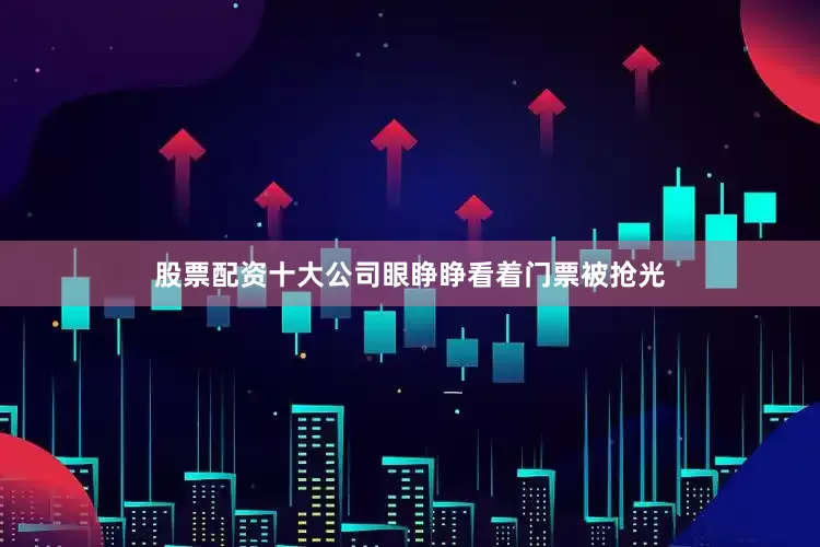 股票配资十大公司眼睁睁看着门票被抢光