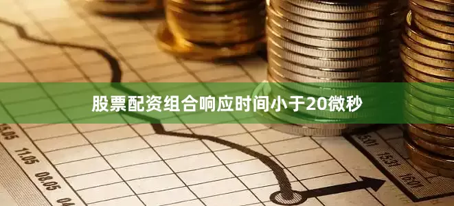 股票配资组合响应时间小于20微秒