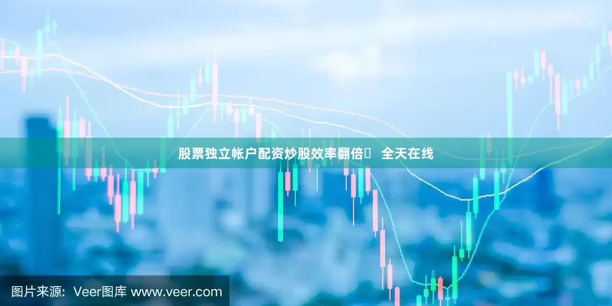 股票独立帐户配资炒股效率翻倍✅ 全天在线