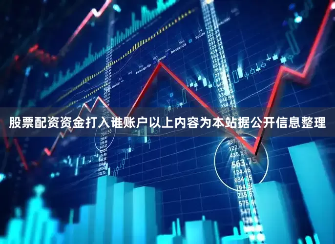 股票配资资金打入谁账户以上内容为本站据公开信息整理