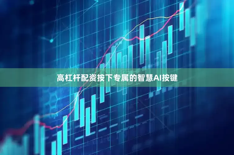高杠杆配资按下专属的智慧AI按键