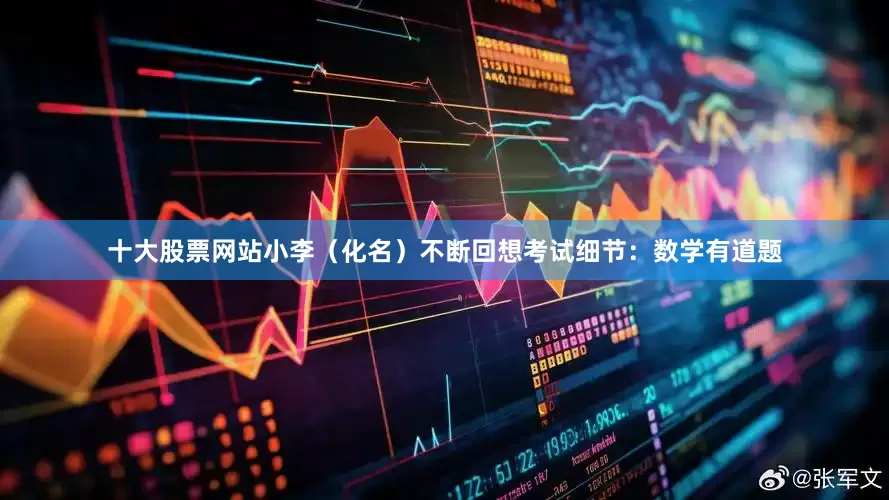 十大股票网站小李（化名）不断回想考试细节：数学有道题