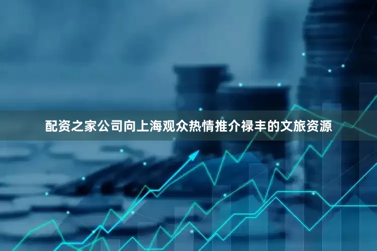 配资之家公司向上海观众热情推介禄丰的文旅资源