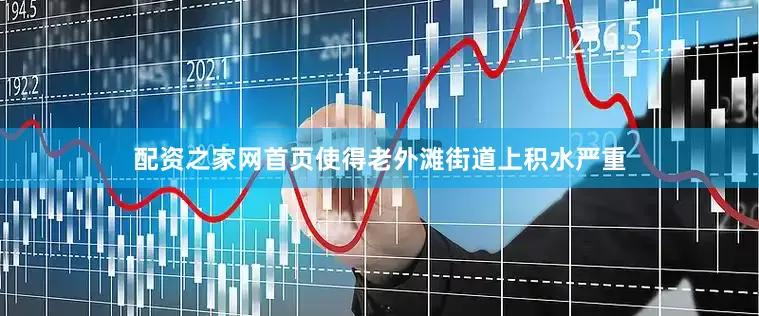 配资之家网首页使得老外滩街道上积水严重