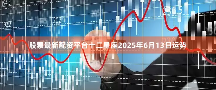 股票最新配资平台十二星座2025年6月13日运势