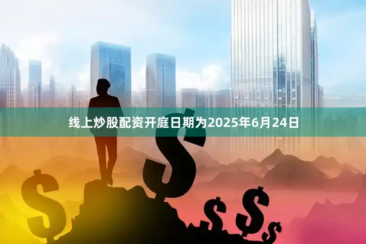 线上炒股配资开庭日期为2025年6月24日