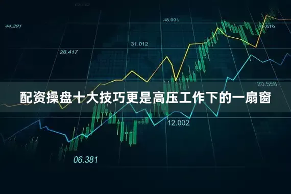 配资操盘十大技巧更是高压工作下的一扇窗