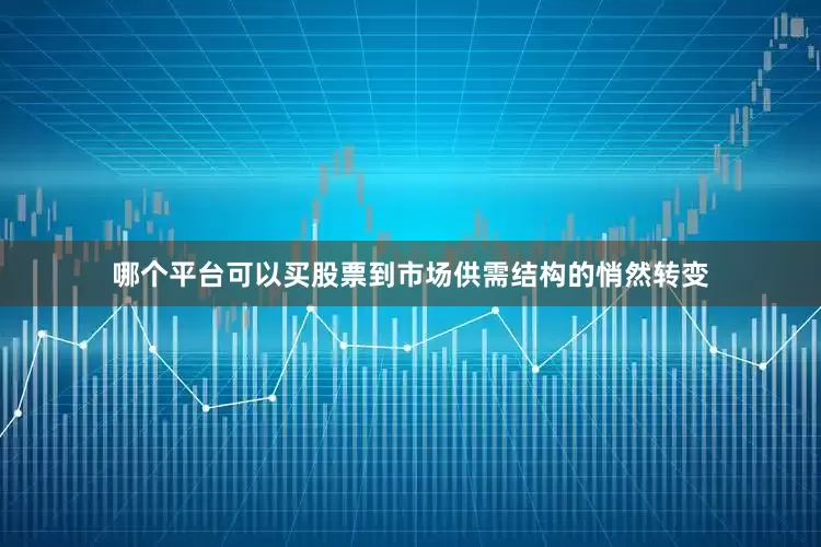 哪个平台可以买股票到市场供需结构的悄然转变