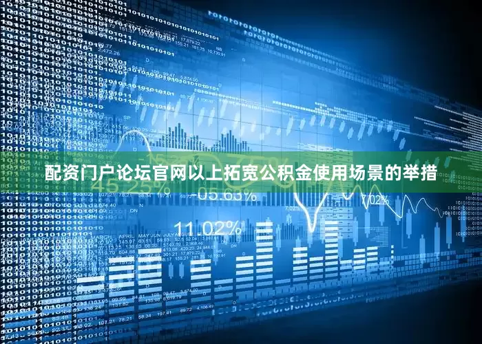 配资门户论坛官网以上拓宽公积金使用场景的举措