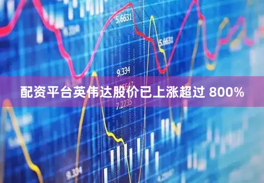 配资平台英伟达股价已上涨超过 800%
