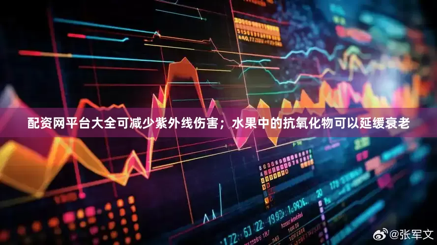 配资网平台大全可减少紫外线伤害；水果中的抗氧化物可以延缓衰老