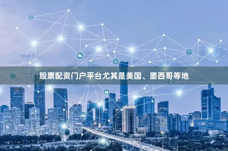 股票配资门户平台尤其是美国、墨西哥等地