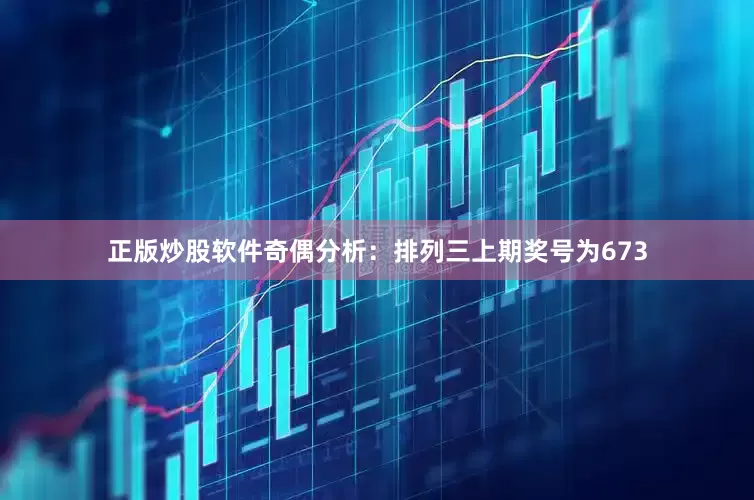 正版炒股软件　　奇偶分析：排列三上期奖号为673