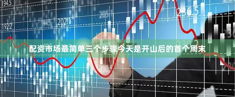 配资市场最简单三个步骤今天是开山后的首个周末
