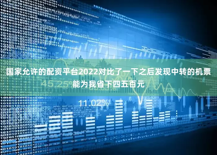 国家允许的配资平台2022对比了一下之后发现中转的机票能为我省下四五百元