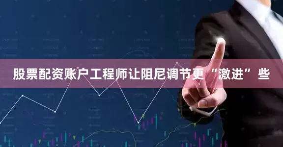 股票配资账户工程师让阻尼调节更 “激进” 些