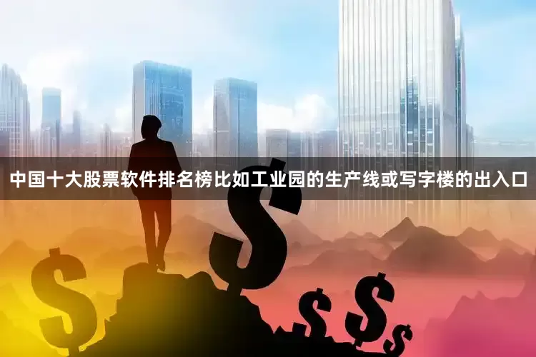 中国十大股票软件排名榜比如工业园的生产线或写字楼的出入口