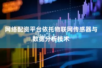 网络配资平台依托物联网传感器与数据分析技术