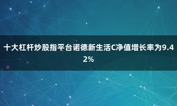 十大杠杆炒股指平台诺德新生活C净值增长率为9.42%