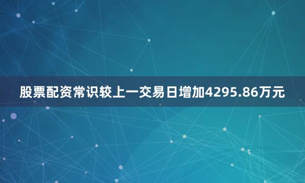 股票配资常识较上一交易日增加4295.86万元