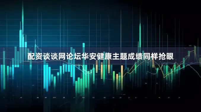 配资谈谈网论坛华安健康主题成绩同样抢眼