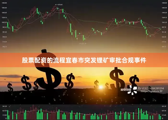 股票配资的流程宜春市突发锂矿审批合规事件