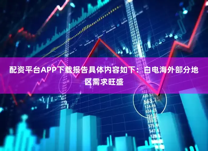 配资平台APP下载　　报告具体内容如下：　　白电海外部分地区需求旺盛