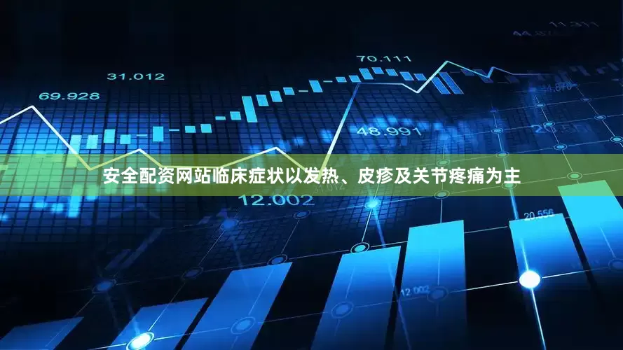 安全配资网站临床症状以发热、皮疹及关节疼痛为主