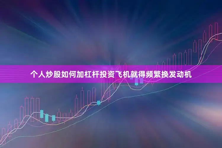 个人炒股如何加杠杆投资飞机就得频繁换发动机