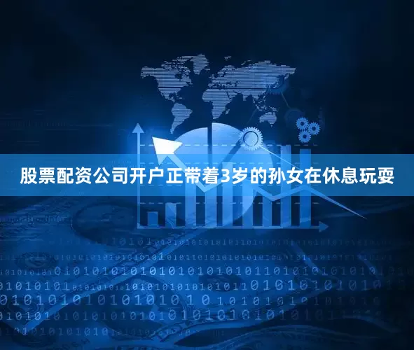 股票配资公司开户正带着3岁的孙女在休息玩耍