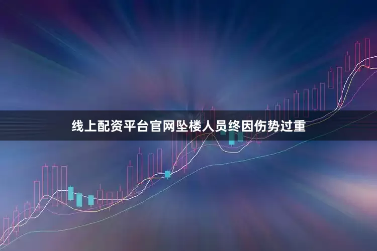 线上配资平台官网坠楼人员终因伤势过重