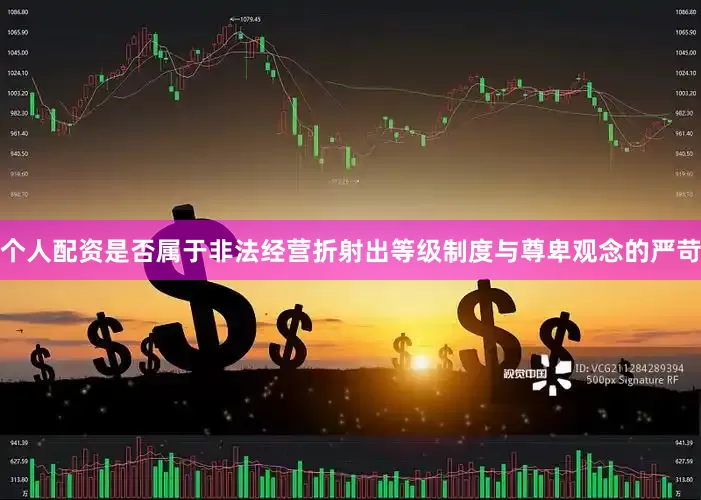 个人配资是否属于非法经营折射出等级制度与尊卑观念的严苛