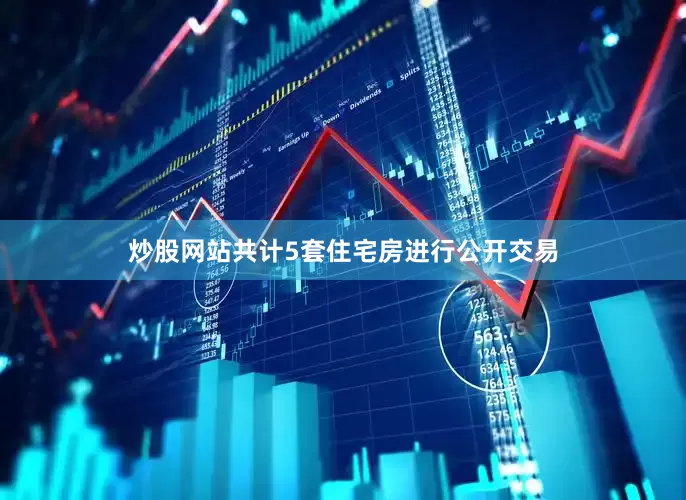 炒股网站共计5套住宅房进行公开交易