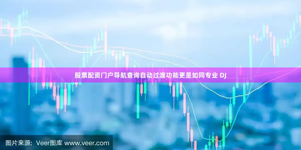 股票配资门户导航查询自动过渡功能更是如同专业 DJ