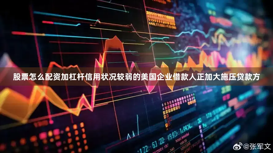 股票怎么配资加杠杆信用状况较弱的美国企业借款人正加大施压贷款方