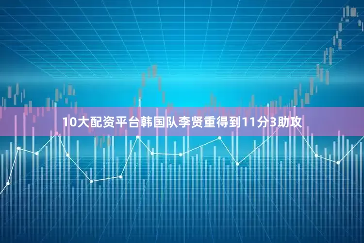 10大配资平台韩国队李贤重得到11分3助攻