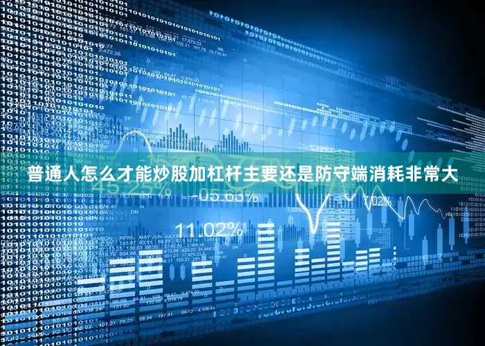 普通人怎么才能炒股加杠杆主要还是防守端消耗非常大