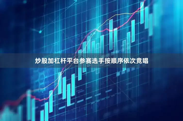 炒股加杠杆平台参赛选手按顺序依次竞唱