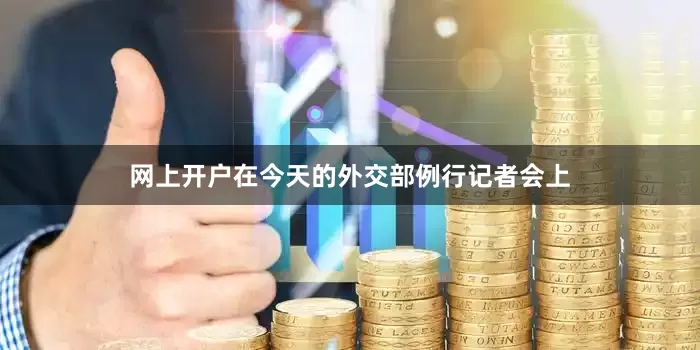 网上开户在今天的外交部例行记者会上