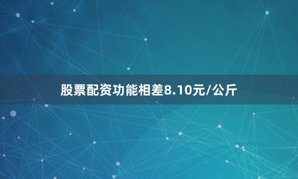 股票配资功能相差8.10元/公斤