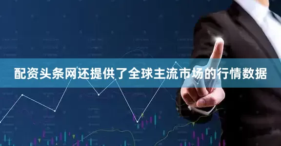 配资头条网还提供了全球主流市场的行情数据
