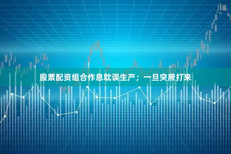 股票配资组合作息耽误生产；一旦突厥打来
