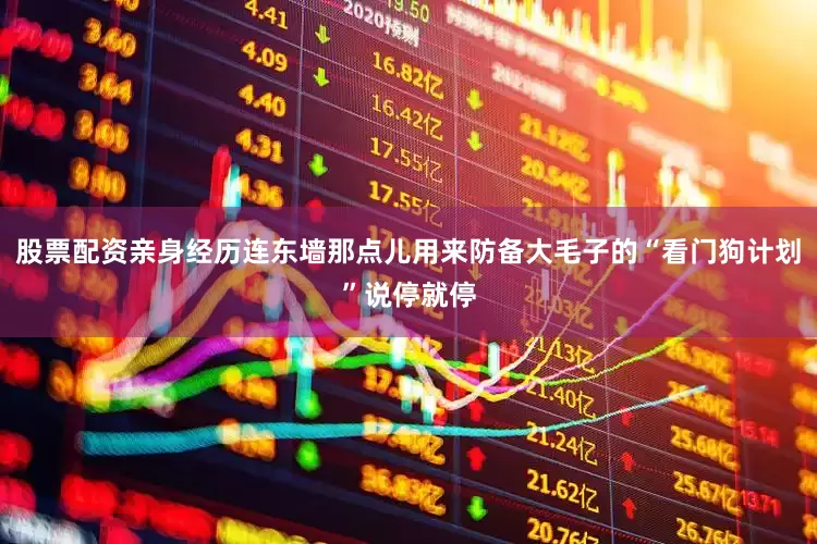 股票配资亲身经历连东墙那点儿用来防备大毛子的“看门狗计划”说停就停