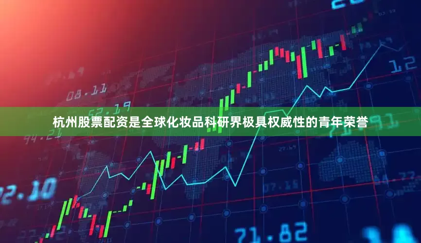 杭州股票配资是全球化妆品科研界极具权威性的青年荣誉