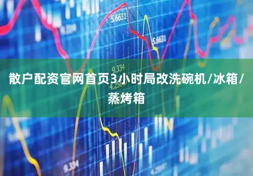 散户配资官网首页3小时局改洗碗机/冰箱/蒸烤箱
