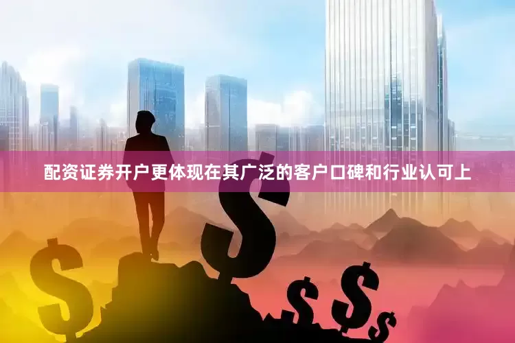 配资证券开户更体现在其广泛的客户口碑和行业认可上