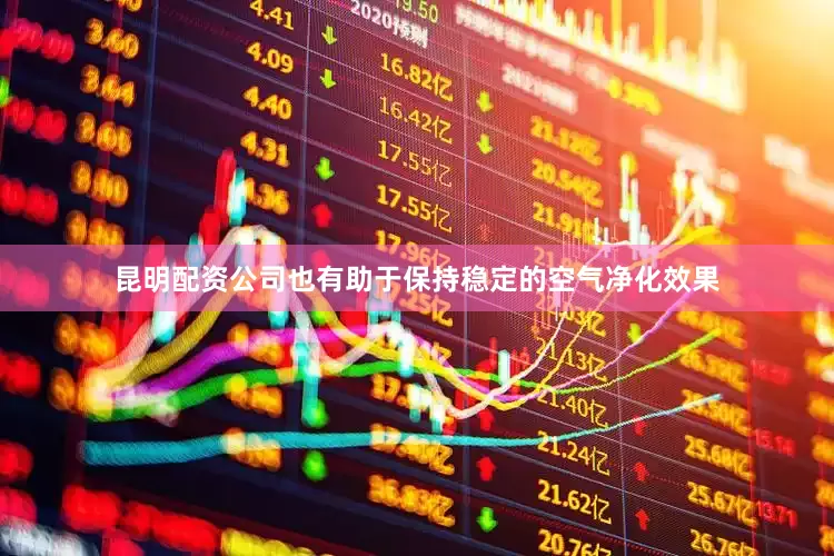 昆明配资公司也有助于保持稳定的空气净化效果