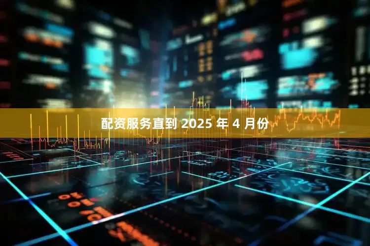 配资服务直到 2025 年 4 月份